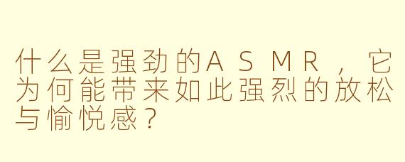 什么是强劲的ASMR，它为何能带来如此强烈的放松与愉悦感？