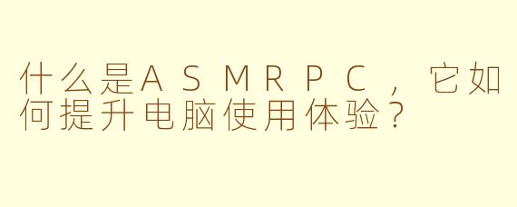 什么是ASMRPC,它如何提升电脑使用体验?