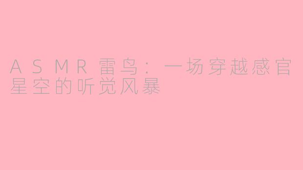 ASMR雷鸟:一场穿越感官星空的听觉风暴