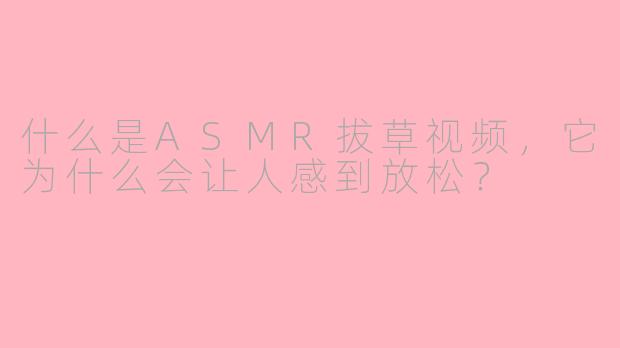 什么是ASMR拔草视频，它为什么会让人感到放松？