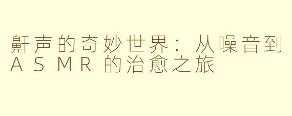 鼾声的奇妙世界：从噪音到ASMR的治愈之旅