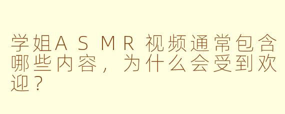 学姐ASMR视频通常包含哪些内容，为什么会受到欢迎？