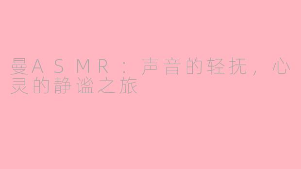曼ASMR：声音的轻抚，心灵的静谧之旅