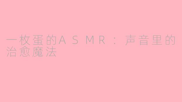 一枚蛋的ASMR：声音里的治愈魔法