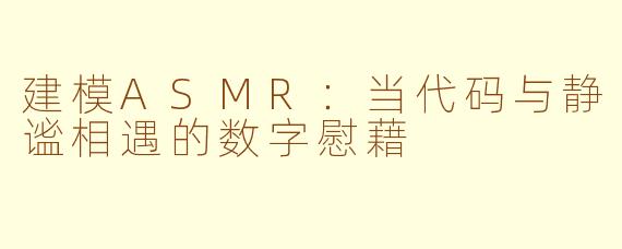 建模ASMR：当代码与静谧相遇的数字慰藉