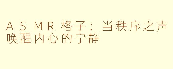 ASMR格子：当秩序之声唤醒内心的宁静