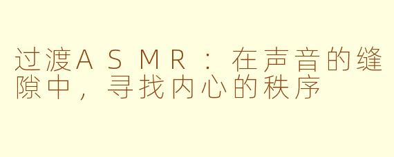过渡ASMR：在声音的缝隙中，寻找内心的秩序