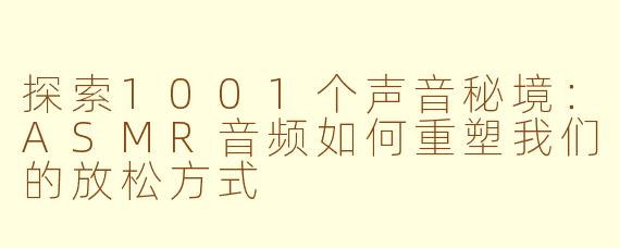 探索1001个声音秘境:ASMR音频如何重塑我们的放松方式