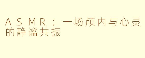 ASMR:一场颅内与心灵的静谧共振