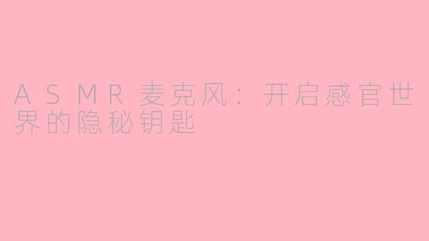 ASMR麦克风：开启感官世界的隐秘钥匙