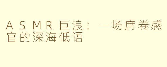 ASMR巨浪：一场席卷感官的深海低语