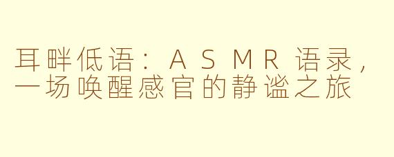 耳畔低语:ASMR语录,一场唤醒感官的静谧之旅