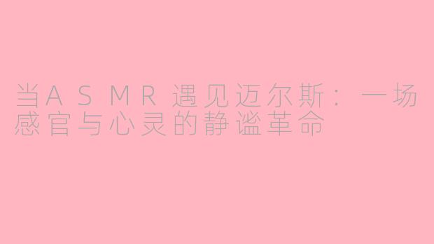 当ASMR遇见迈尔斯:一场感官与心灵的静谧革命