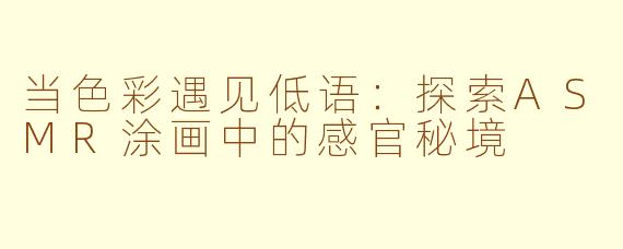 当色彩遇见低语：探索ASMR涂画中的感官秘境