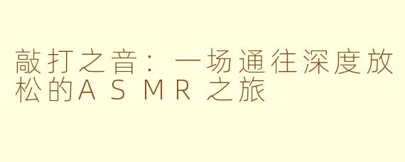 敲打之音：一场通往深度放松的ASMR之旅