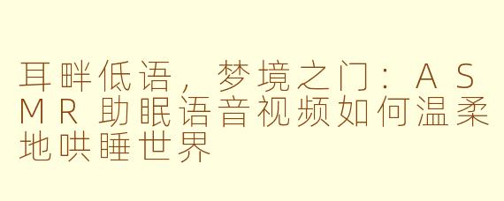 耳畔低语，梦境之门：ASMR助眠语音视频如何温柔地哄睡世界