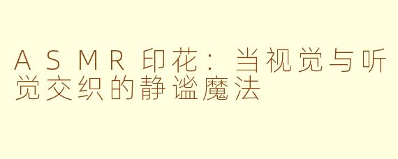 ASMR印花：当视觉与听觉交织的静谧魔法