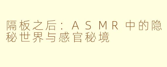 隔板之后:ASMR中的隐秘世界与感官秘境