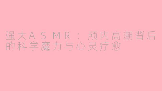 强大ASMR：颅内高潮背后的科学魔力与心灵疗愈