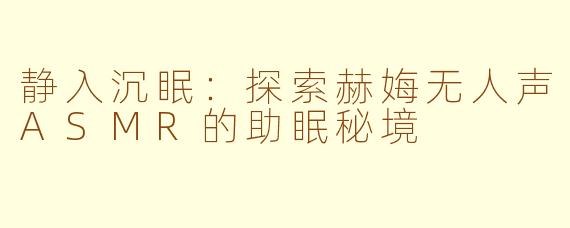 静入沉眠：探索赫娒无人声ASMR的助眠秘境