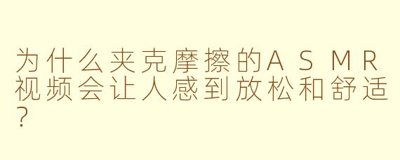 为什么夹克摩擦的ASMR视频会让人感到放松和舒适?