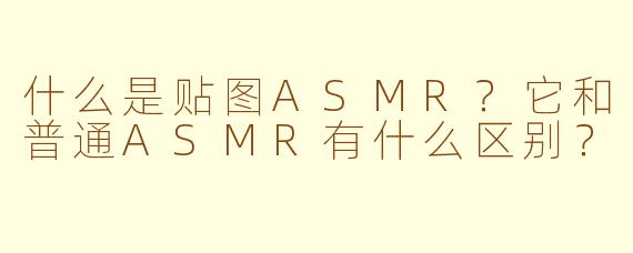 什么是贴图ASMR？它和普通ASMR有什么区别？