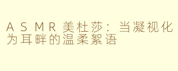 ASMR美杜莎：当凝视化为耳畔的温柔絮语