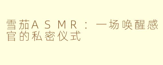 雪茄ASMR：一场唤醒感官的私密仪式