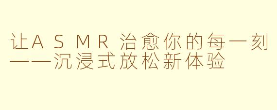 让ASMR治愈你的每一刻——沉浸式放松新体验