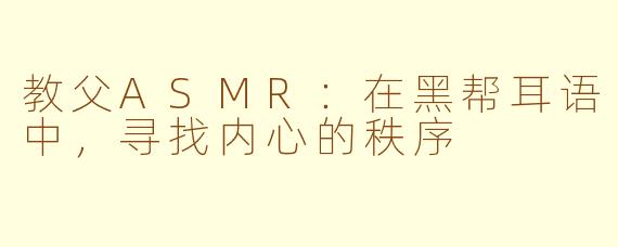 教父ASMR:在黑帮耳语中,寻找内心的秩序
