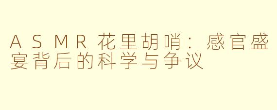 ASMR花里胡哨：感官盛宴背后的科学与争议