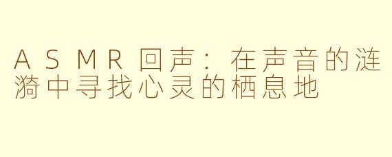ASMR回声:在声音的涟漪中寻找心灵的栖息地