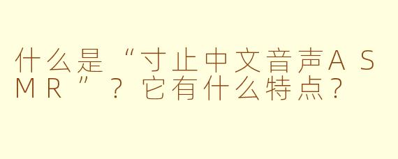 什么是“寸止中文音声ASMR”？它有什么特点？