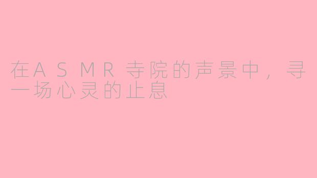 在ASMR寺院的声景中，寻一场心灵的止息