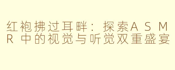 红袍拂过耳畔：探索ASMR中的视觉与听觉双重盛宴