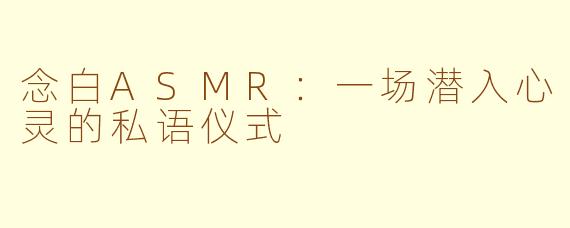 念白ASMR:一场潜入心灵的私语仪式