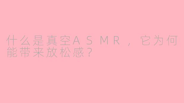 什么是真空ASMR,它为何能带来放松感?