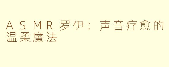 ASMR罗伊：声音疗愈的温柔魔法