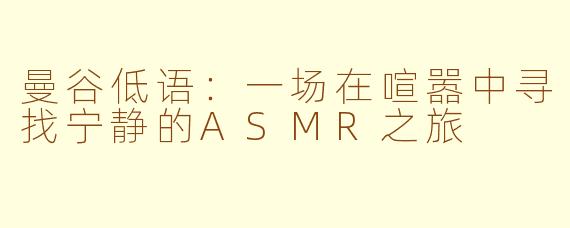 曼谷低语：一场在喧嚣中寻找宁静的ASMR之旅