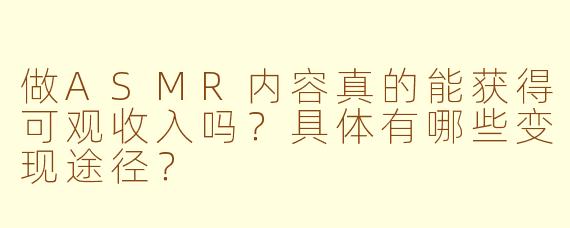 做ASMR内容真的能获得可观收入吗?具体有哪些变现途径?