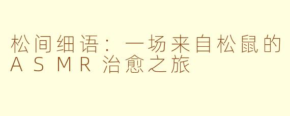 松间细语：一场来自松鼠的ASMR治愈之旅