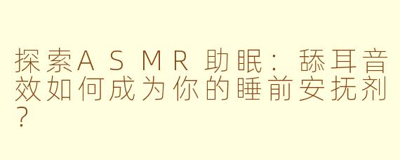 探索ASMR助眠:舔耳音效如何成为你的睡前安抚剂?