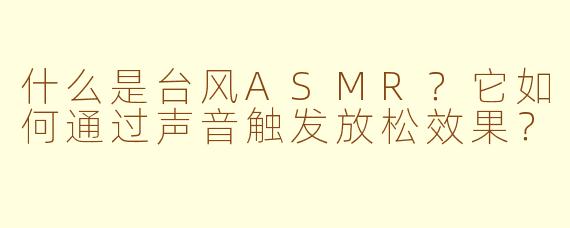 什么是台风ASMR?它如何通过声音触发放松效果?