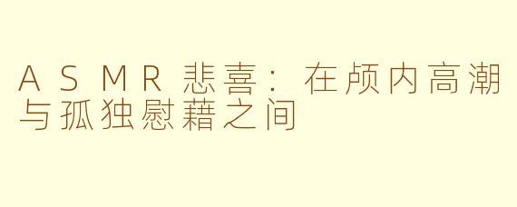 ASMR悲喜:在颅内高潮与孤独慰藉之间