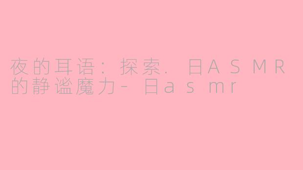夜的耳语：探索.日ASMR的静谧魔力-日asmr