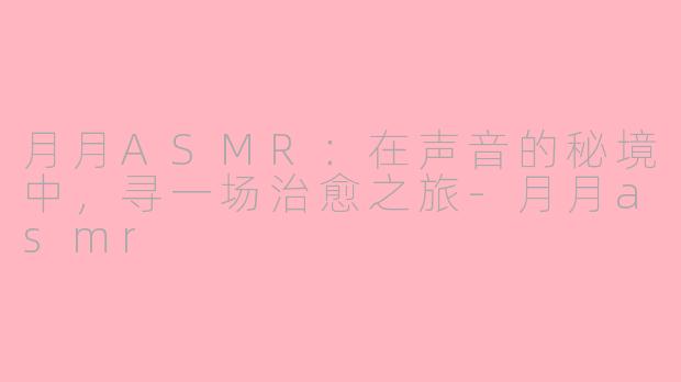 月月ASMR：在声音的秘境中，寻一场治愈之旅