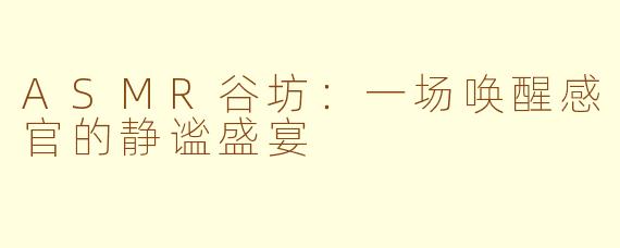 ASMR谷坊：一场唤醒感官的静谧盛宴