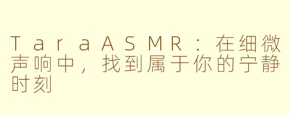TaraASMR:在细微声响中,找到属于你的宁静时刻
