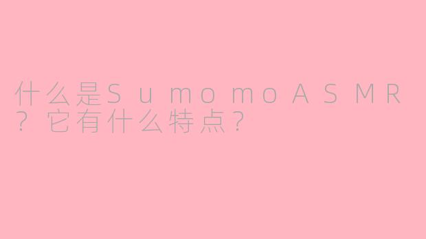 什么是SumomoASMR？它有什么特点？