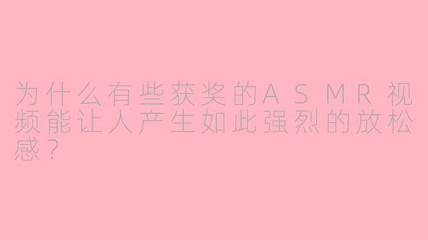 为什么有些获奖的ASMR视频能让人产生如此强烈的放松感？
